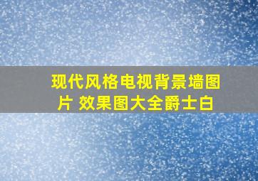 现代风格电视背景墙图片 效果图大全爵士白